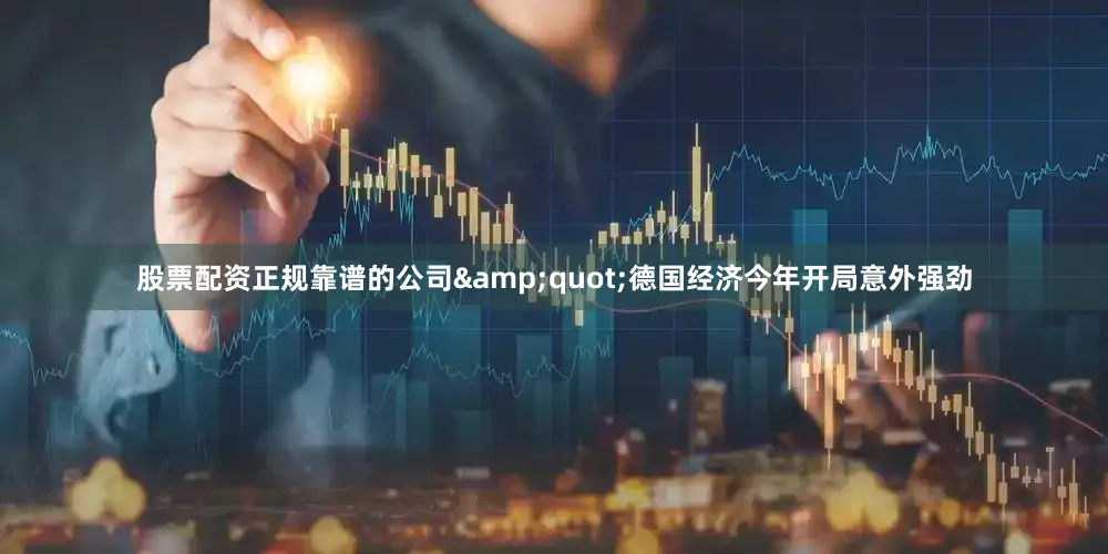 股票配资正规靠谱的公司&quot;德国经济今年开局意外强劲