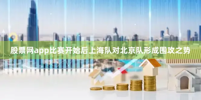 股票网app比赛开始后上海队对北京队形成围攻之势