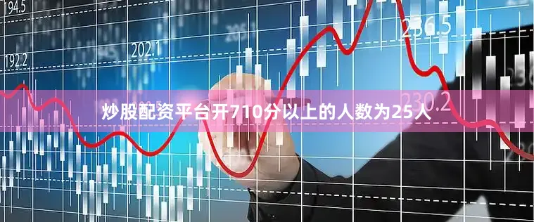 炒股配资平台开710分以上的人数为25人