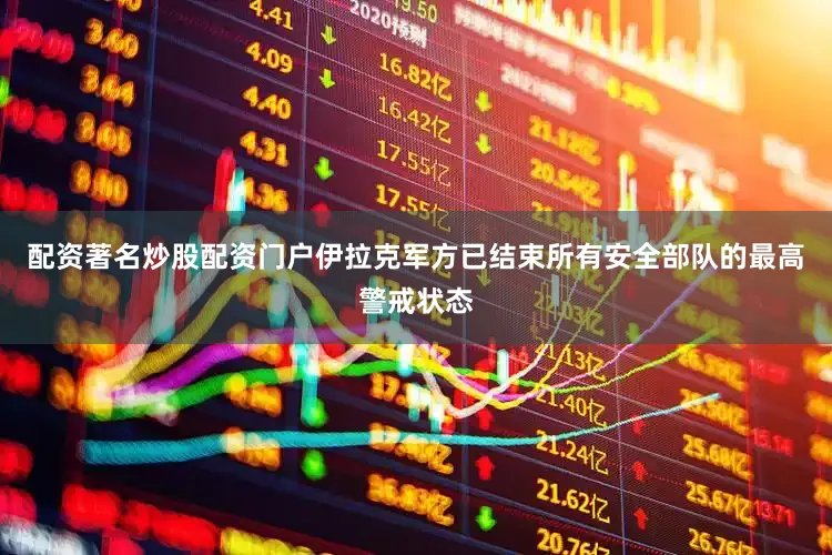 配资著名炒股配资门户伊拉克军方已结束所有安全部队的最高警戒状态