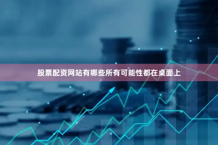 股票配资网站有哪些所有可能性都在桌面上