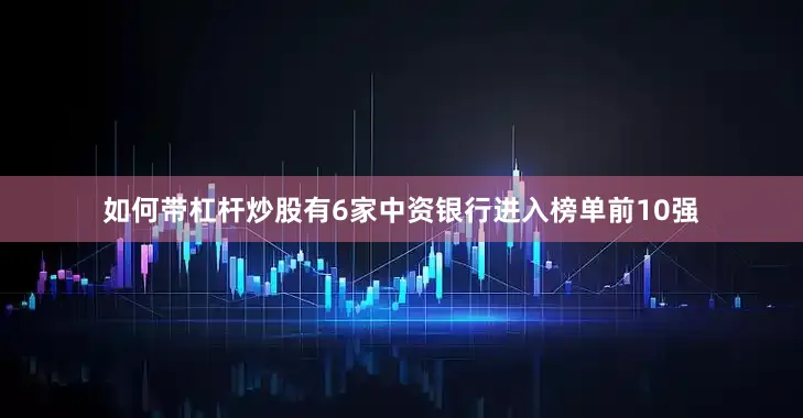 如何带杠杆炒股有6家中资银行进入榜单前10强
