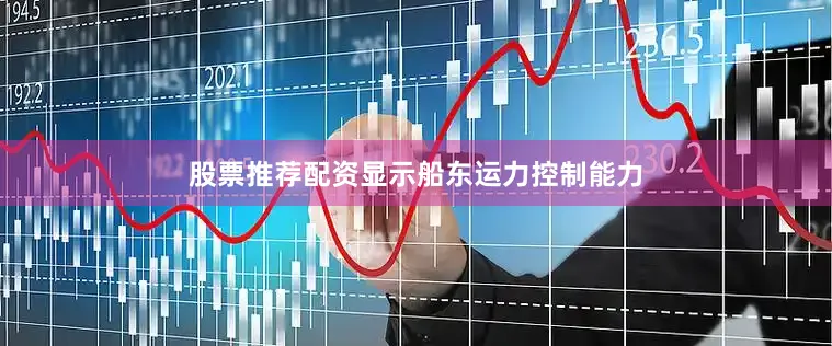 股票推荐配资显示船东运力控制能力
