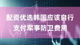 配资优选韩国应该自行支付军事防卫费用
