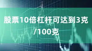股票10倍杠杆可达到3克/100克