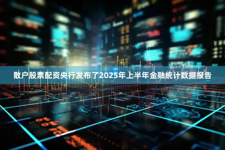 散户股票配资央行发布了2025年上半年金融统计数据报告