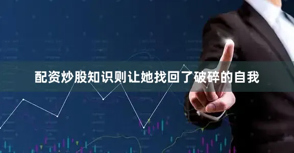 配资炒股知识则让她找回了破碎的自我