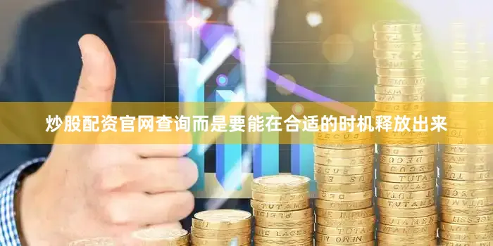 炒股配资官网查询而是要能在合适的时机释放出来