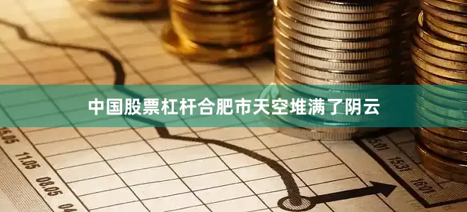 中国股票杠杆合肥市天空堆满了阴云