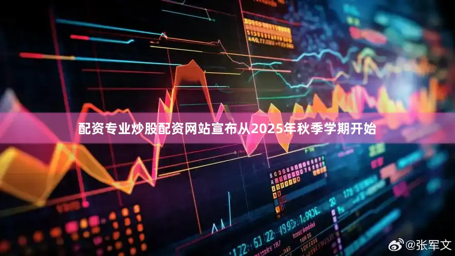 配资专业炒股配资网站宣布从2025年秋季学期开始