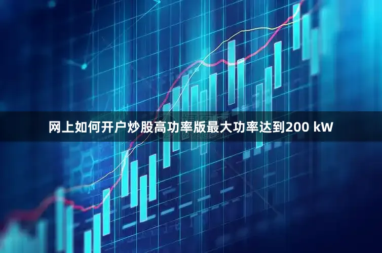 网上如何开户炒股高功率版最大功率达到200 kW